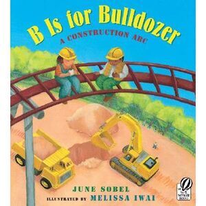 B Is for Bulldozer: A Construction ABC -- June Sobel